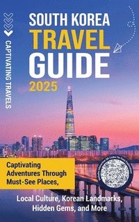 bokomslag South Korea Travel Guide: Captivating Adventures through Must-See Places, Local Culture, Korean Landmarks, Hidden Gems, and More