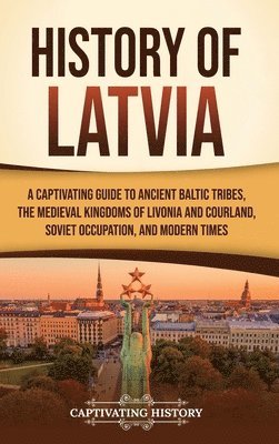 bokomslag History of Latvia: A Captivating Guide to Ancient Baltic Tribes, the Medieval Kingdoms of Livonia and Courland, Soviet Occupation, and Modern Times