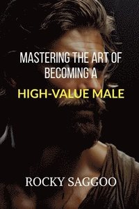 bokomslag Mastering The Art of Becoming a High-Value Male