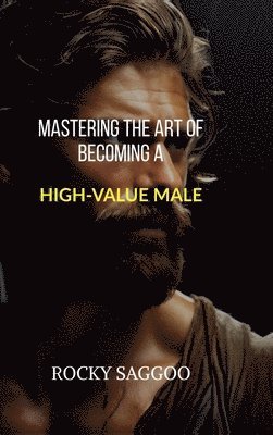 bokomslag Mastering The Art of Becoming a High-Value Male