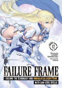 bokomslag Failure Frame: I Became the Strongest and Annihilated Everything With Low-Level Spells (Light Novel) Vol. 12