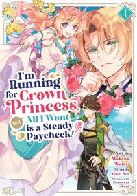 bokomslag I'm Running for Crown Princess, But All I Want Is a Steady Paycheck! (Manga) Vol. 1