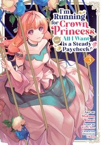bokomslag I'm Running for Crown Princess, But All I Want Is a Steady Paycheck! (Manga) Vol. 3