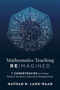 bokomslag Mathematics Teaching Reimagined: Seven Competencies to Foster Robust Student Learning and Engagement (Use the CMC Framework for Deeper Mathematical Th