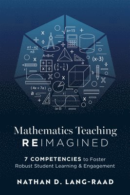 bokomslag Mathematics Teaching Reimagined: Seven Competencies to Foster Robust Student Learning and Engagement (Use the CMC Framework for Deeper Mathematical Th