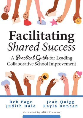 Facilitating Shared Success: A Practical Guide for Leading Collaborative School Improvement (Where Collaborative Inquiry Meets Real Change)