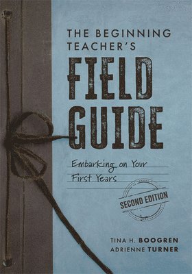 Tina H. Boogren, Adrienne Turner - The Beginning Teacher's Field Guide: Embarking on Your First Years, Second Edition (Wellness and Instructional Strategies for the Beginning Teacher), Häftad