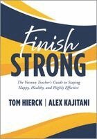 Tom Hierck, Alex Kajitani - Finish Strong: The Veteran Teacher's Guide to Staying Happy, Healthy, and Highly Effective (Navigate Your Final Stretch of Teaching and Your Retiremen, Häftad