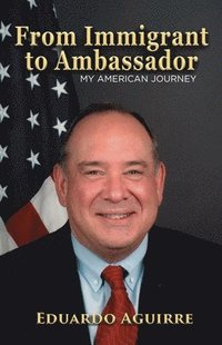 bokomslag From Immigrant to Ambassador: My American Journey