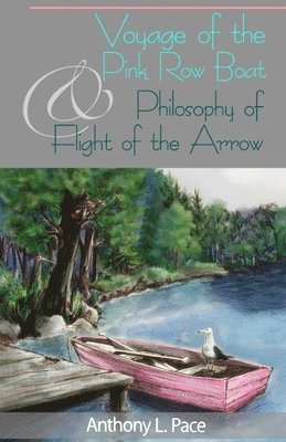 Anthony L Pace - Voyage of the Pink Row Boat and Philosophy of Flight of the Arrow, Häftad