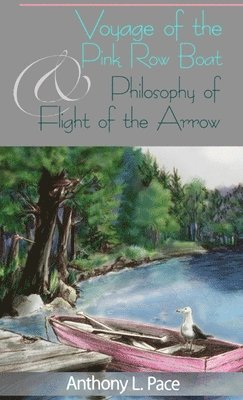 Anthony L Pace - Voyage of the Pink Row Boat and Philosophy of Flight of the Arrow, Inbunden
