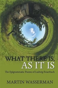 bokomslag What There Is, As It Is: The Epigrammatic Poems of Ludwig Feuerbach