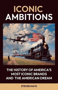 bokomslag Iconic Ambitions, The History of America's Most Iconic Brands and the American Dream