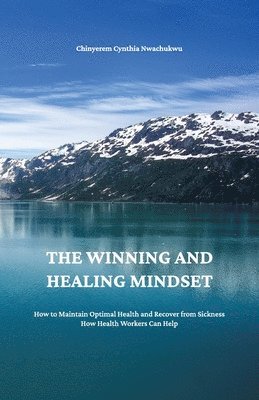 bokomslag Winning and Healing Mindset, How to Maintain Optimal Health and Recover from Sickness. How Health Workers Can Help.