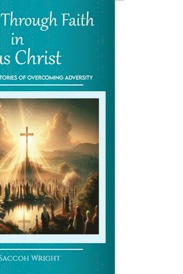 bokomslag Triumph Through Faith in Jesus Christ, Various Individual Stories of Overcoming Adversity