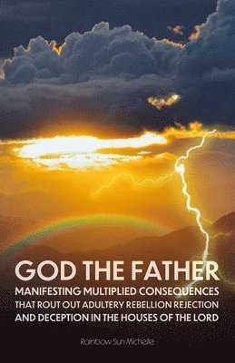 God, The Father, Manifesting Multiplied Consequences That Rout Out Adultery, Rebellion, Rejection, And Deception In The Houses Of The Lord 1