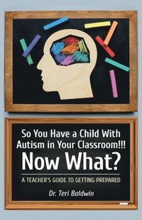 bokomslag So You Have a Child With Autism in Your Classroom!!! Now What?, A teacher's guide to getting prepared!