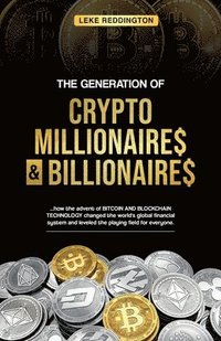 bokomslag The Generation Of Crypto Millionaires & Billionaires, ...how the advent of Bitcoin & Blockchain Technology changed the world's global financial system and leveled the playing field for everyone