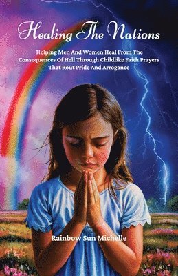 Healing The Nations, Helping Men And Women Heal From The Consequences Of Hell Through Childlike Faith Prayers That Rout Pride And Arrogance 1