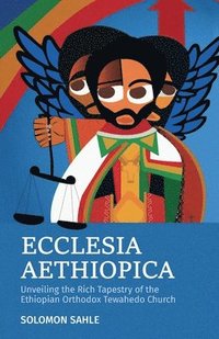 bokomslag Ecclesia Aethiopica, Unveiling the Rich Tapestry of the Ethiopian Orthodox Tewahedo Church