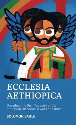 bokomslag Ecclesia Aethiopica, Unveiling the Rich Tapestry of the Ethiopian Orthodox Tewahedo Church