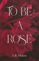 bokomslag To Be A Rose