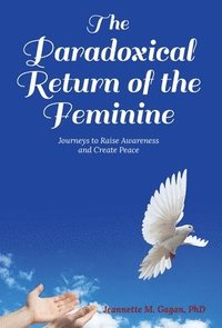 bokomslag The Paradoxical Return of the Feminine: Journeys to Raise Awareness and Create Peace