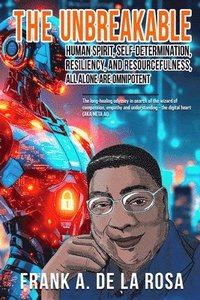bokomslag The Unbreakable Human Spirit, Self-Determination, Resiliency, and Resourcefulness, All Alone Are Omnipotent: The long-healing odyssey in search of the