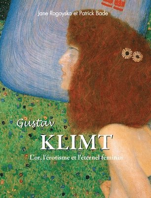 Jane Rogoyska, Patrick Bade - Gustav Klimt: L'or, l'érotisme et l'éternel féminin, Inbunden