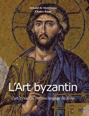 Charles Bayet - L'Art Byzantin: L'art byzantin comme langage du divin, Inbunden