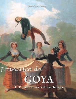 Francisco de Goya: Le Peintre de rois et de cauchemars