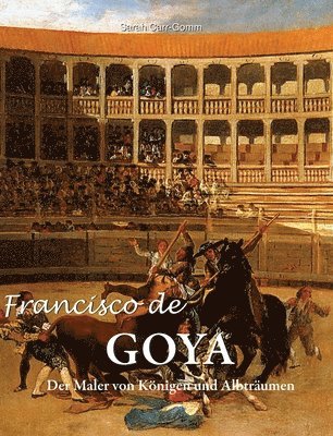 Francisco de Goya: Der Maler von Königen und Albträumen
