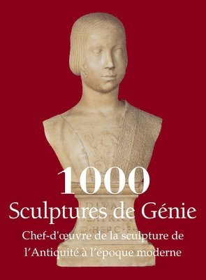 Joseph Manca, Patrick Bade - 1000 Sculptures de Génie: Chef-d'oeuvre de la sculpture de l'Antiquité à l'époque moderne, Inbunden