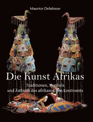 Die Kunst Afrikas: Traditionen, Symbole und Ästhetik des afrikanischen Kontinents