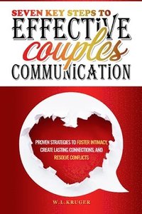 bokomslag Seven Key Steps to Effective Couples' Communication: Proven Strategies to Foster Intimacy, Create Lasting Connections, and Resolve Conflicts