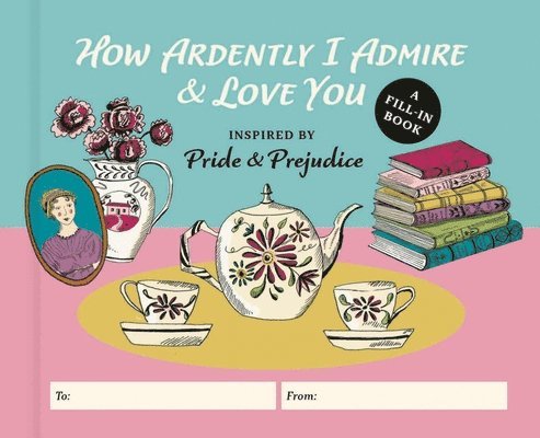 How Ardently I Admire & Love You: A Fill-In Book Inspired by Jane Austen's Pride and Prejudice 1