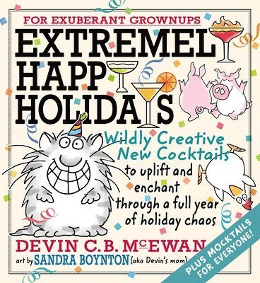 Extremely Happy Holidays: Wildly Creative New Cocktails to Uplift and Enchant Through a Full Year of Holiday Chaos 1