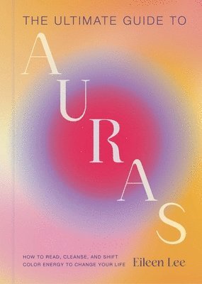 bokomslag The Ultimate Guide to Auras: How to Read, Cleanse, and Shift Color Energy to Change Your Life