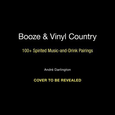 Booze & Vinyl Country: 100+ Spirited Music-And-Drink Pairings 1