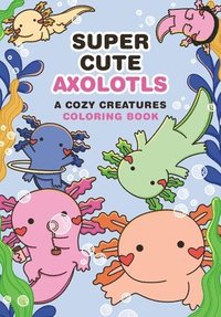 bokomslag Super Cute Axolotls: A Cozy Creatures Coloring Book