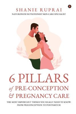 bokomslag 6 Pillars of Pre-Conception and Pregnancy Care: The Most Important things you really need to know: From Preconception to Postpartum