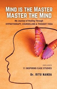 bokomslag Mind Is The Master, Master The Mind: My Journey of Healing Through Hypnotherapy, Counselling & Thought Yoga
