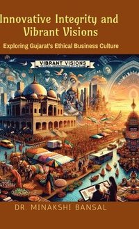 bokomslag Innovative Integrity & Vibrant Visions: Exploring Gujarat's Ethical Business Culture: Exploring Gujarat's Ethical Business Culture IN