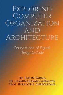 Dr Tarun Varma, Dr Laxminarayan Gahalod, Prof Shraddha Shrivastava, Dr.Tarun Varma, Dr. Laxminarayan Gahalod, Tarun Varma, Laxminarayan Gahalod, Shraddha Shrivastava - Exploring Computer Organization and Architecture, Häftad