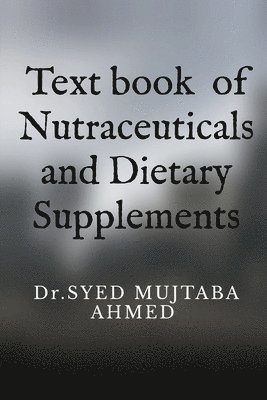 Dr Syed Mujtaba Ahmed, Dr.SYED MUJTABA AHMED, Syed Mujtaba Ahmed - Text book of Nutraceuticals and Dietary Supplements, Häftad