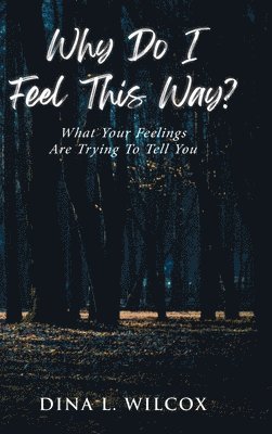 Why Do I Feel This Way?: What Your Feelings Are Trying to Tell You 1