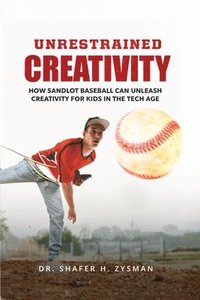 bokomslag Unrestrained Creativity: How Sandlot Baseball Can Unleash Creativity For Kids In The Tech Age