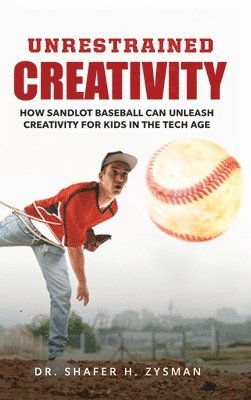 bokomslag Unrestrained Creativity: How Sandlot Baseball Can Unleash Creativity For Kids In The Tech Age