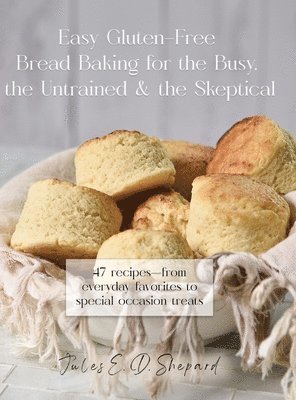 Jules E Dowler Shepard - Easy Gluten-Free Bread Baking for the Busy, the Untrained, and the Skeptical, Inbunden