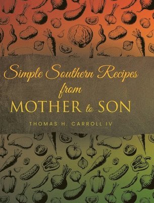 Thomas H Carroll IV, IV Carroll, Thomas H., H. Carroll IV,Thomas, Thomas H. Carroll IV - Simple Southern Recipes from Mother to Son, Inbunden